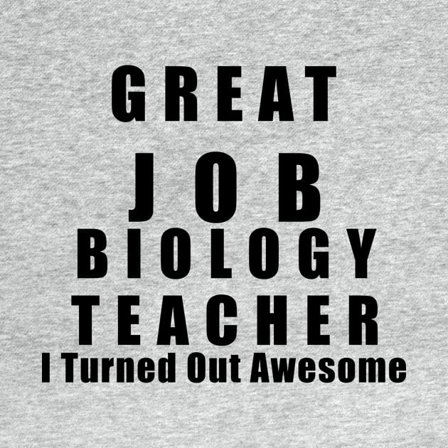 Great Job Biology Teacher Funny by chrizy1688